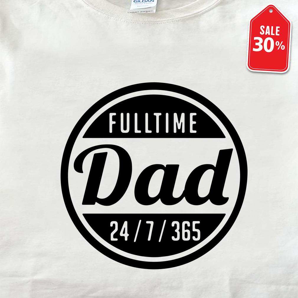 Fulltime Dad 24 7 365 Shirt Sweater Hoodie V Neck T Shirt