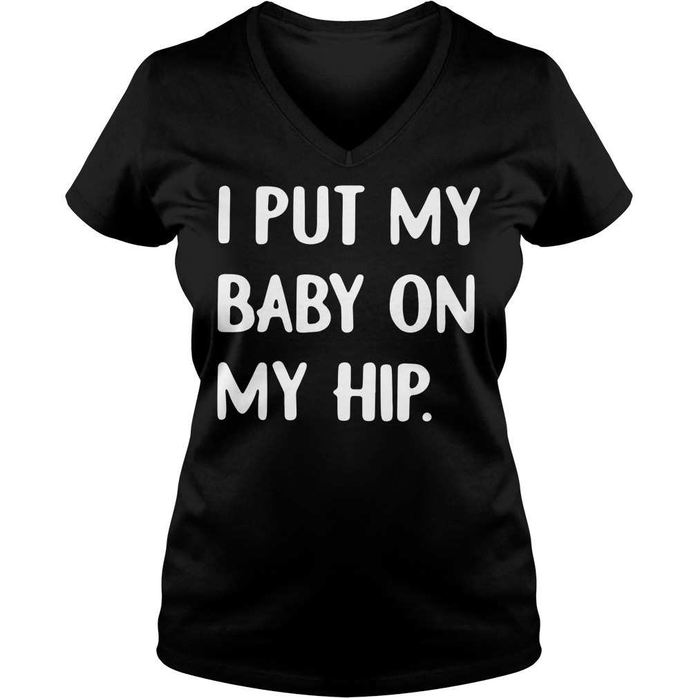 i put my baby on my hip shirt